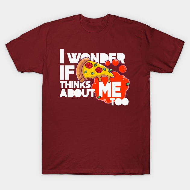 I wonder if PIZZA thinks about ME too T-Shirt by LuksTEES